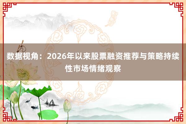 数据视角：2026年以来股票融资推荐与策略持续性市场情绪观察