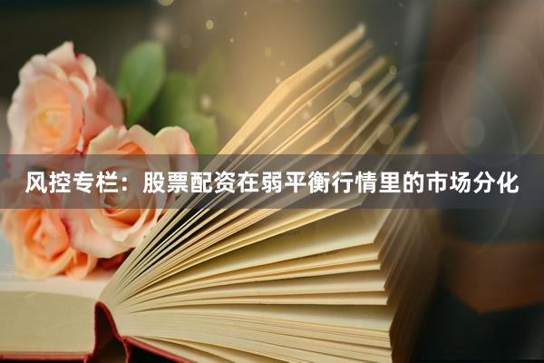 风控专栏：股票配资在弱平衡行情里的市场分化