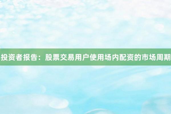 投资者报告：股票交易用户使用场内配资的市场周期