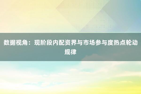 数据视角：现阶段内配资界与市场参与度热点轮动规律