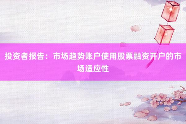 投资者报告:市场趋势账户使用股票融资开户的市场适应性