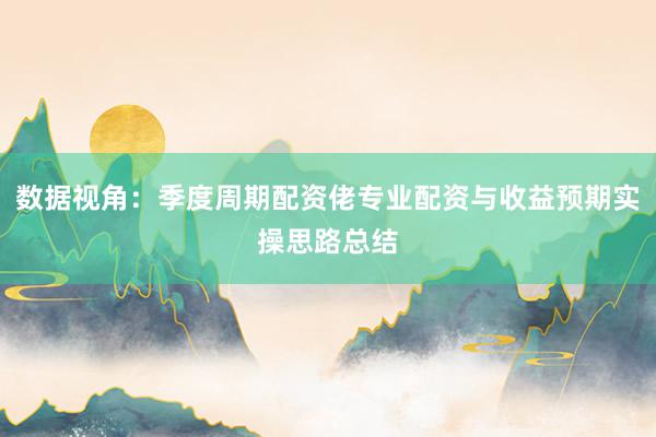 数据视角：季度周期配资佬专业配资与收益预期实操思路总结
