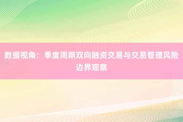 数据视角:季度周期双向融资交易与交易管理风险边界观察