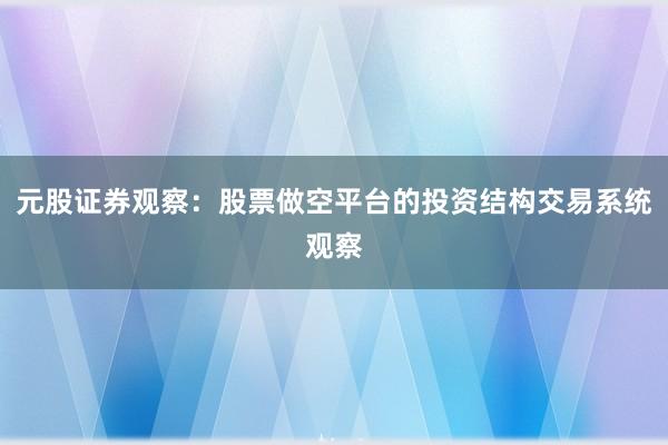 元股证券观察：股票做空平台的投资结构交易系统观察