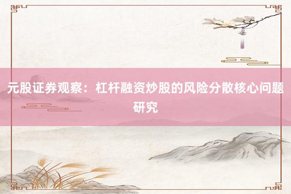 元股证券观察：杠杆融资炒股的风险分散核心问题研究