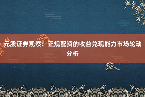 元股证券观察:正规配资的收益兑现能力市场轮动分析