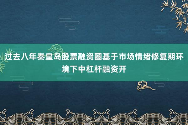 过去八年秦皇岛股票融资圈基于市场情绪修复期环境下中杠杆融资开
