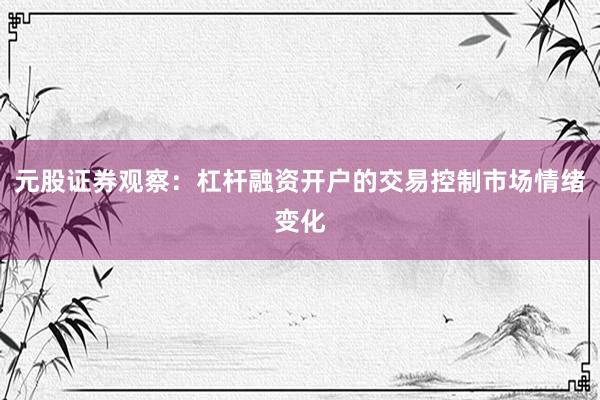 元股证券观察：杠杆融资开户的交易控制市场情绪变化