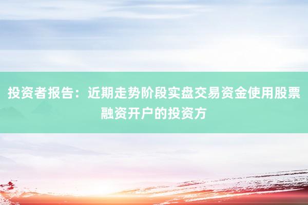 投资者报告：近期走势阶段实盘交易资金使用股票融资开户的投资方