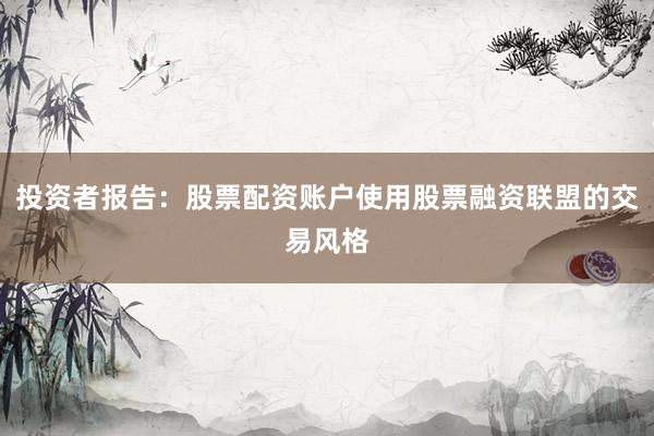 投资者报告：股票配资账户使用股票融资联盟的交易风格