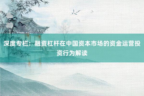 深度专栏：融资杠杆在中国资本市场的资金运营投资行为解读