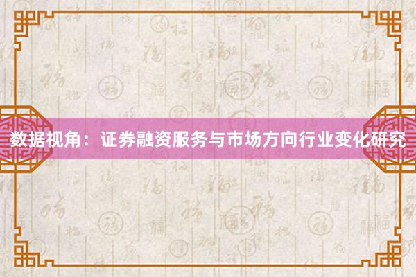 数据视角：证券融资服务与市场方向行业变化研究