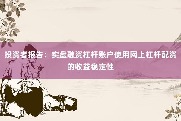 投资者报告：实盘融资杠杆账户使用网上杠杆配资的收益稳定性