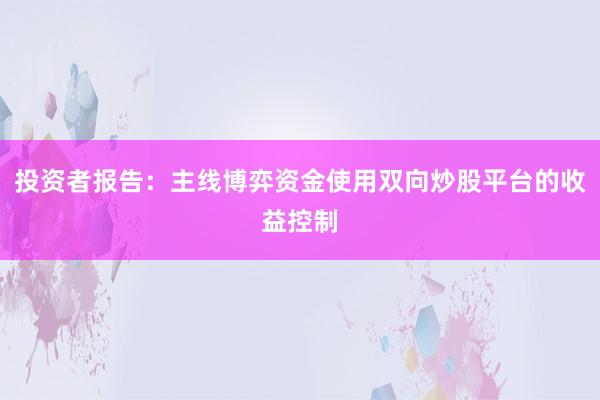 投资者报告：主线博弈资金使用双向炒股平台的收益控制
