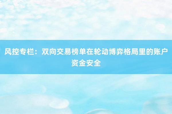 风控专栏：双向交易榜单在轮动博弈格局里的账户资金安全