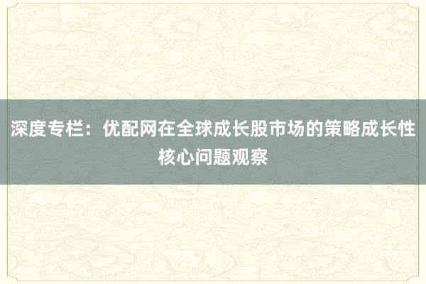 深度专栏：优配网在全球成长股市场的策略成长性核心问题观察