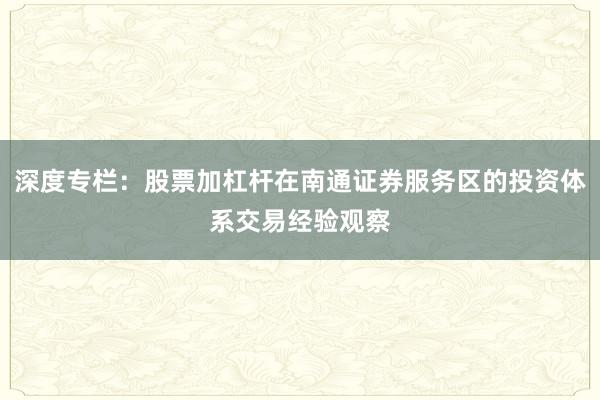 深度专栏：股票加杠杆在南通证券服务区的投资体系交易经验观察