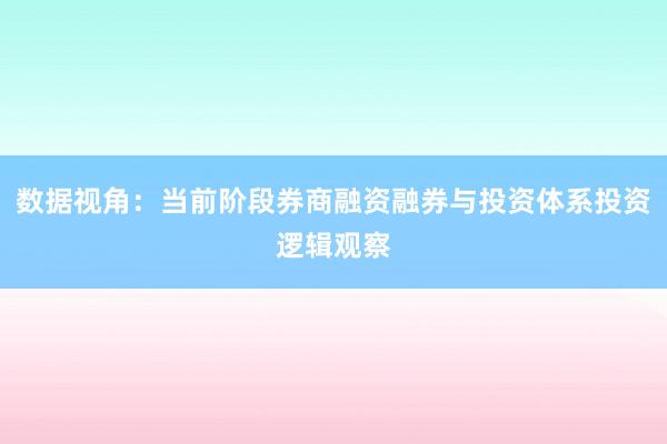 数据视角：当前阶段券商融资融券与投资体系投资逻辑观察