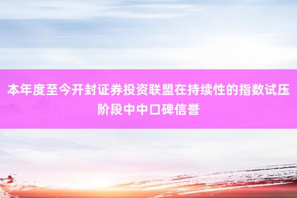 本年度至今开封证券投资联盟在持续性的指数试压阶段中中口碑信誉