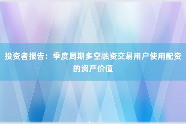 投资者报告：季度周期多空融资交易用户使用配资的资产价值