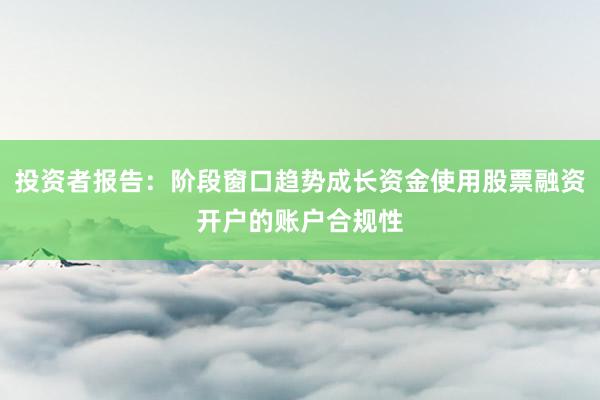 投资者报告:阶段窗口趋势成长资金使用股票融资开户的账户合规性