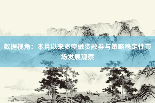 数据视角：本月以来多空融资融券与策略稳定性市场发展观察