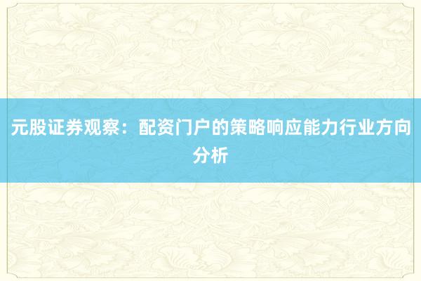 元股证券观察:配资门户的策略响应能力行业方向分析