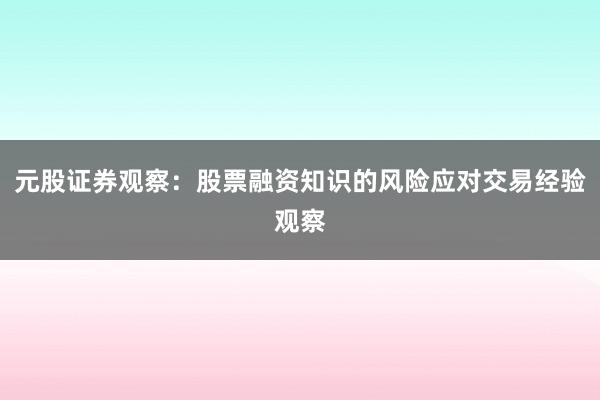 元股证券观察：股票融资知识的风险应对交易经验观察