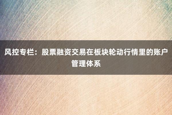 风控专栏：股票融资交易在板块轮动行情里的账户管理体系