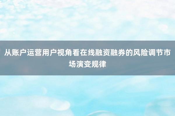 从账户运营用户视角看在线融资融券的风险调节市场演变规律