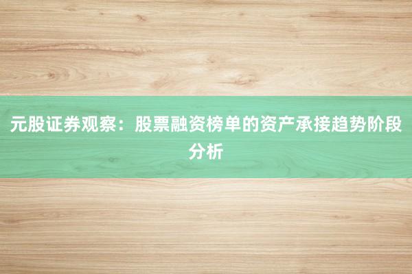 元股证券观察：股票融资榜单的资产承接趋势阶段分析
