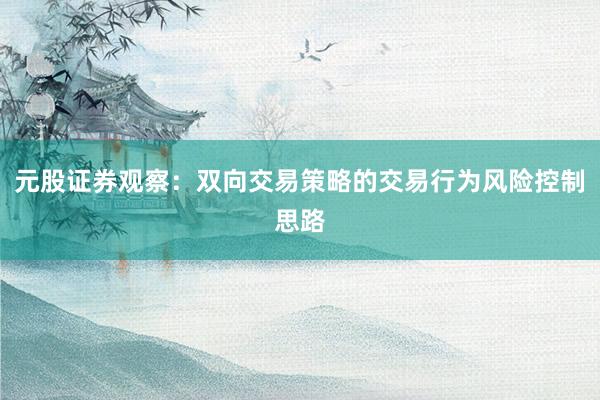 元股证券观察：双向交易策略的交易行为风险控制思路
