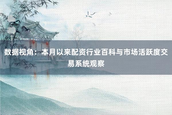 数据视角:本月以来配资行业百科与市场活跃度交易系统观察