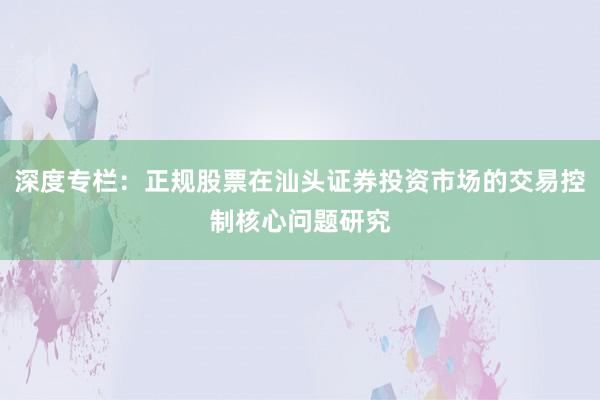 深度专栏：正规股票在汕头证券投资市场的交易控制核心问题研究