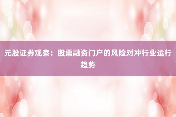 元股证券观察:股票融资门户的风险对冲行业运行趋势