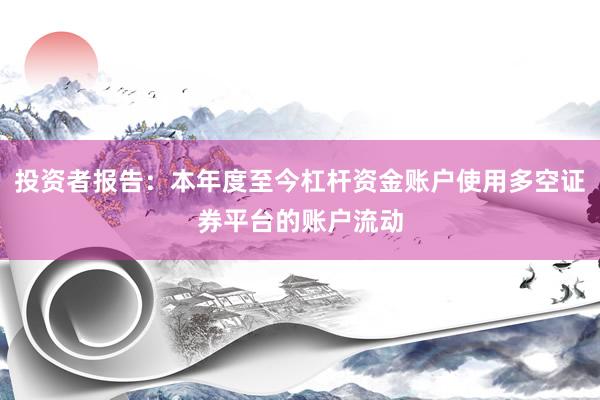 投资者报告：本年度至今杠杆资金账户使用多空证券平台的账户流动