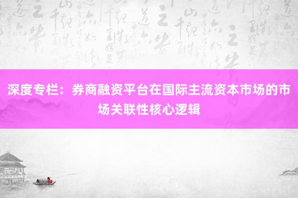 深度专栏：券商融资平台在国际主流资本市场的市场关联性核心逻辑