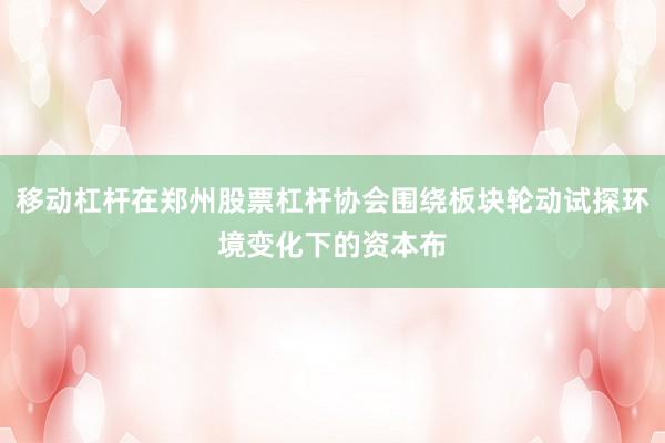 移动杠杆在郑州股票杠杆协会围绕板块轮动试探环境变化下的资本布