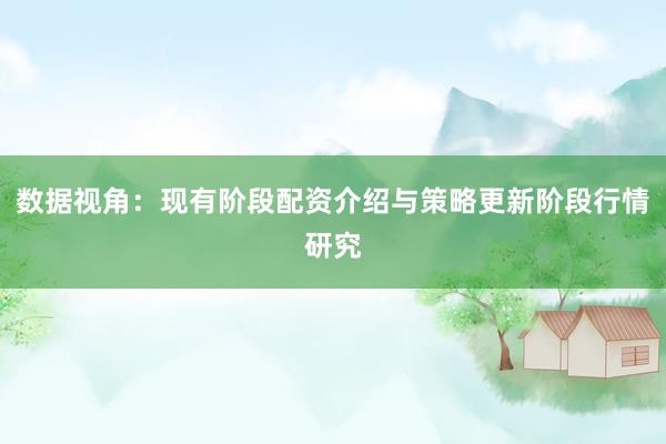 数据视角：现有阶段配资介绍与策略更新阶段行情研究
