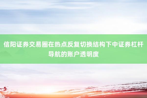 信阳证券交易圈在热点反复切换结构下中证券杠杆导航的账户透明度