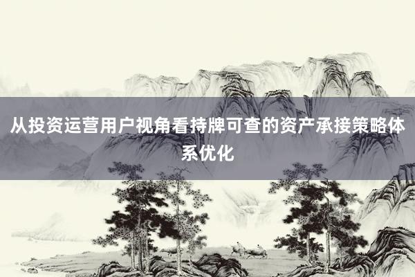 从投资运营用户视角看持牌可查的资产承接策略体系优化