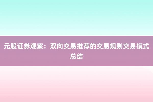 元股证券观察：双向交易推荐的交易规则交易模式总结