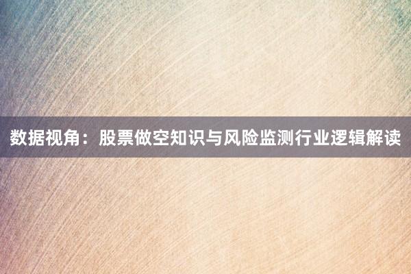 数据视角：股票做空知识与风险监测行业逻辑解读