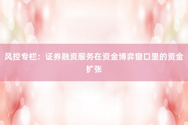 风控专栏：证券融资服务在资金博弈窗口里的资金扩张