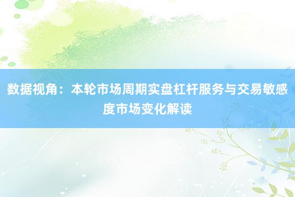 数据视角：本轮市场周期实盘杠杆服务与交易敏感度市场变化解读