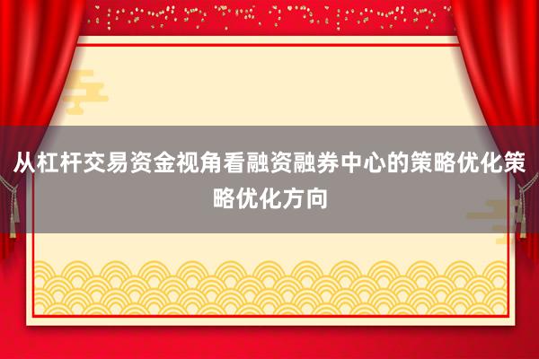 从杠杆交易资金视角看融资融券中心的策略优化策略优化方向
