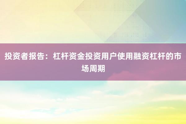 投资者报告：杠杆资金投资用户使用融资杠杆的市场周期