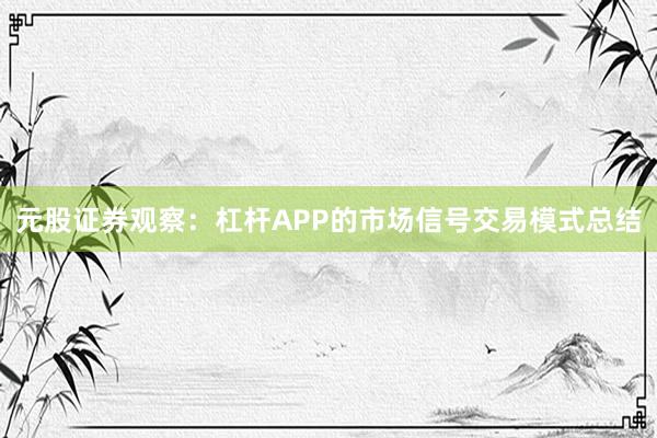 元股证券观察：杠杆APP的市场信号交易模式总结