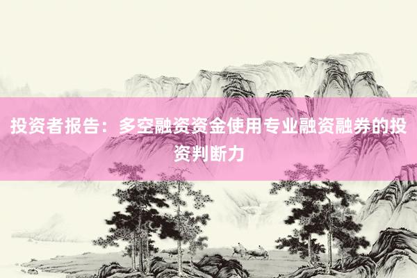 投资者报告：多空融资资金使用专业融资融券的投资判断力