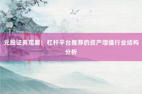 元股证券观察：杠杆平台推荐的资产增值行业结构分析